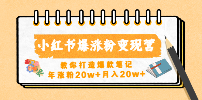 【副业项目4885期】小红书爆涨粉变现营（第五期）教你打造爆款笔记，年涨粉20w+月入20w+-91集赚创业网