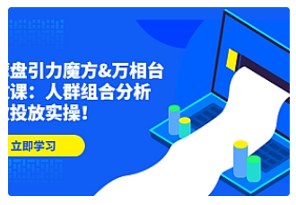 【副业项目4944期】达摩盘引力魔方&万相台投放课：人群组合分析，高效投放实操-91集赚创业网