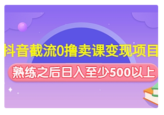 【副业项目4955期】抖音截流0撸卖课变现项目：这个玩法熟练之后日入至少500以上-91集赚创业网