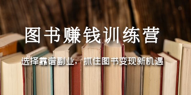 【副业项目5194期】图书赚钱训练营：选择靠谱副业，抓住图书变现新机遇-91集赚创业网