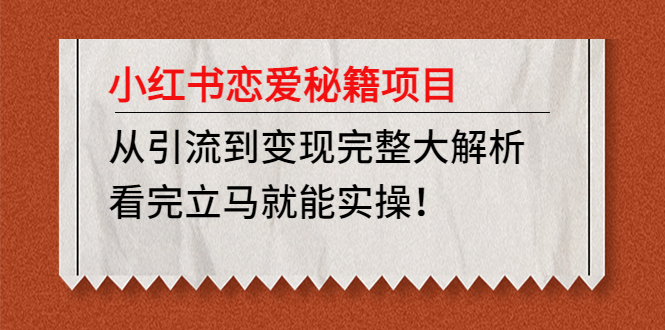 【副业项目5004期】小红书恋爱秘籍项目，从引流到变现完整大解析 看完立马能实操【教程+资料】-91集赚创业网