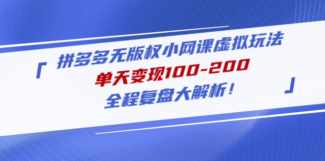 【副业项目5069期】拼多多无版权小网课虚拟玩法，单天变现100-200，全程复盘大解析-91集赚创业网