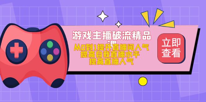 【副业项目5100期】游戏主播破流精品课，从0到1提升直播间人气 提高自我直播水平 提高直播人气-91集赚创业网