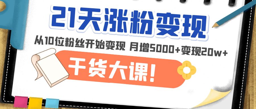 【副业项目5174期】21天精准涨粉变现干货大课：从10位粉丝开始变现 月增5000+变现20w+-91集赚创业网