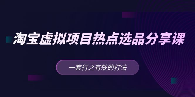 【副业项目5236期】黄岛主 · 淘宝虚拟项目热点选品分享课：一套行之有效的打法-91集赚创业网