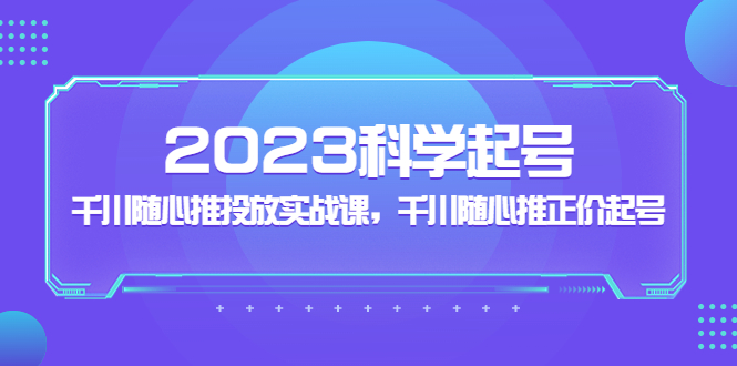 【副业项目5255期】2023科学起号，千川随心推投放实战课，千川随心推正价起号-91集赚创业网