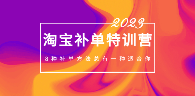 【副业项目5258期】2023最新淘宝补单特训营，8种补单方法总有一种适合你-91集赚创业网