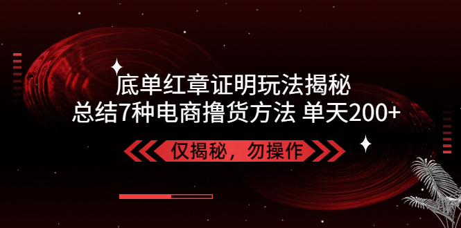 【副业项目5261期】独家底单红章证明揭秘 总结7种电商撸货方法 操作简单,单天200+【仅揭秘】-91集赚创业网