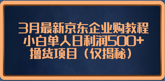 【副业项目5406期】3月最新京东企业购教程，小白单人日利润500+撸货项目（仅揭秘）-91集赚创业网
