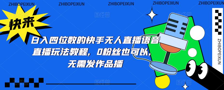【副业项目5413期】日入四位数的快手无人直播语音直播玩法教程，0粉丝也可以，无需发作品-91集赚创业网