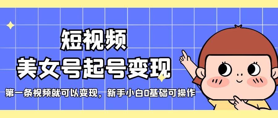 【副业项目5370期】短视频美女号起号变现，第一条视频就可以变现，新手小白0基础可操作-91集赚创业网