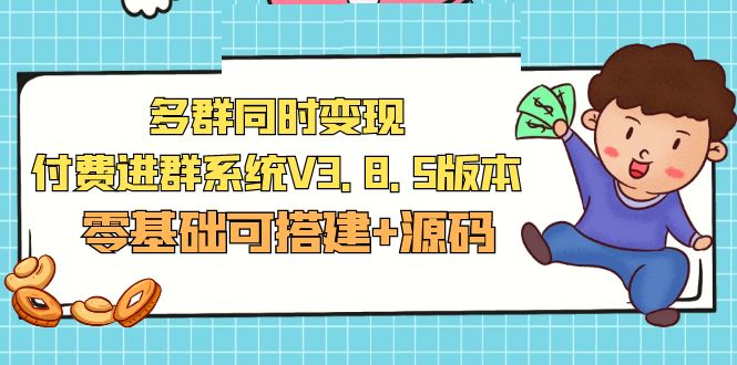 【副业项目5348期】市面卖1288的最新多群同时变现付费进群系统V3.8.5版本(零基础可搭建+源码)-91集赚创业网