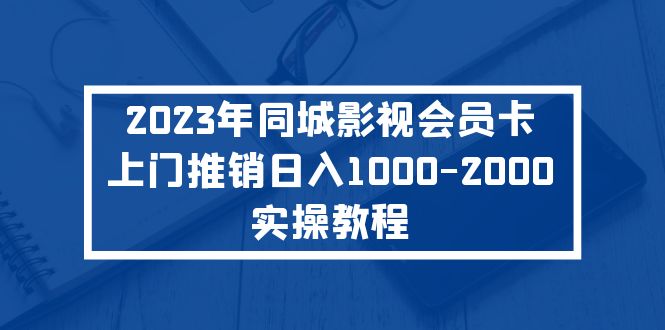 【副业项目5360期】2023年同城影视会员卡上门推销日入1000-2000实操教程-91集赚创业网