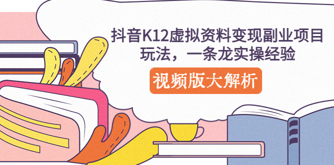 【副业项目5389期】抖音K12虚拟资料变现副业项目玩法，一条龙实操经验，视频版大解析-91集赚创业网