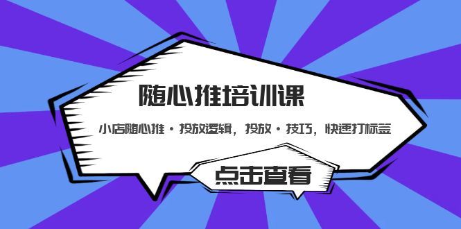 【副业项目5294期】随心推培训课：小店随心推·投放逻辑，投放·技巧，快速打标签-91集赚创业网