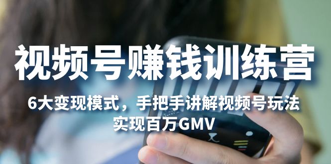 【副业项目5296期】视频号赚钱训练营：6大变现模式，对平台的各项功能详细讲解，实现百万GMV-91集赚创业网