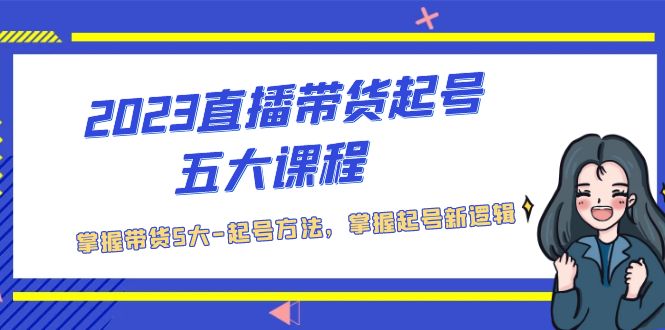 【副业项目5397期】2023直播带货起号五大课程，掌握带货5大-起号方法，掌握起新号逻辑-91集赚创业网
