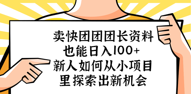 【副业项目5619期】卖快团团团长资料也能日入100+ 新人如何从小项目里探索出新机会-91集赚创业网