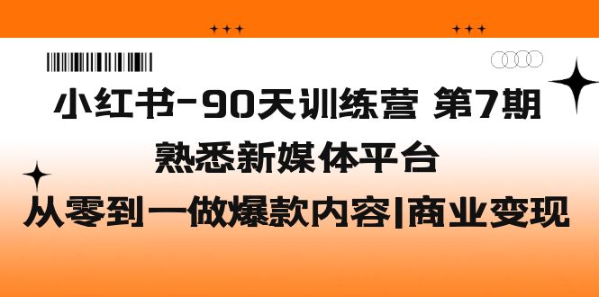 【副业项目5660期】小红书-90天训练营-第7期，熟悉新媒体平台|从零到一做爆款内容|商业变现-91集赚创业网