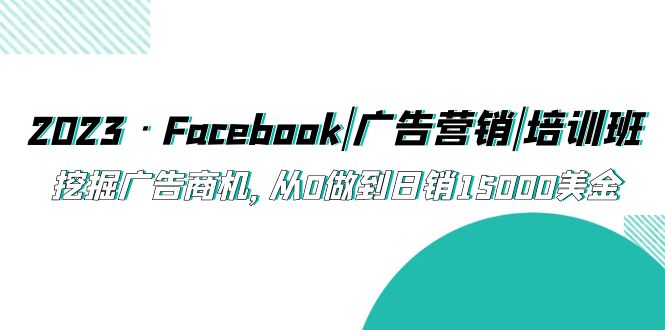 【副业项目5661期】2023·Facebook|广告营销|培训班，挖掘广告商机，从0做到日销15000美金-91集赚创业网