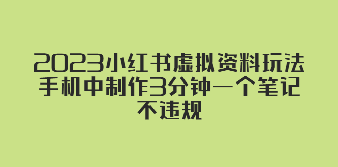 【副业项目5649期】2023小红书虚拟资料玩法，手机中制作3分钟一个笔记不违规-91集赚创业网