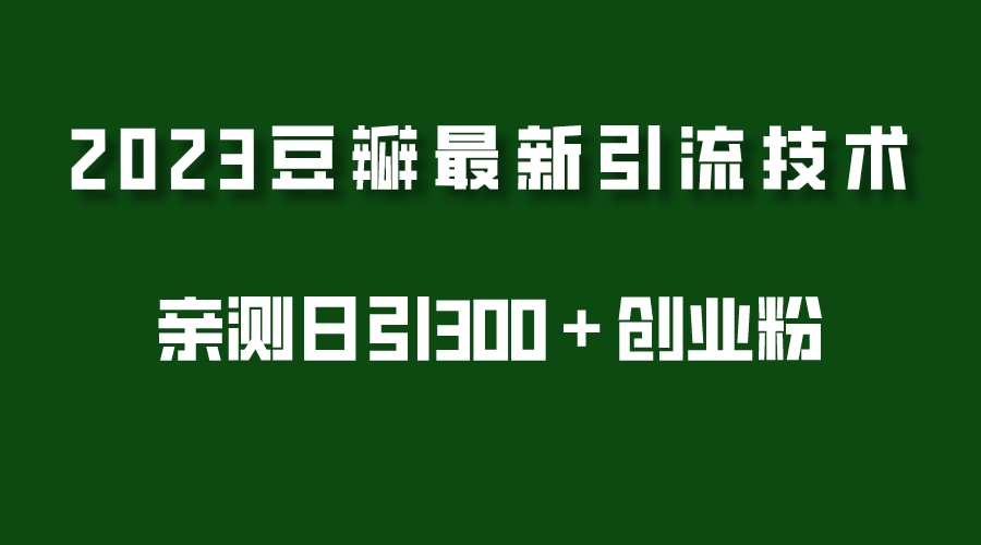 【副业项目5495期】2023豆瓣引流最新玩法，实测日引流创业粉300＋（7节视频课）-91集赚创业网