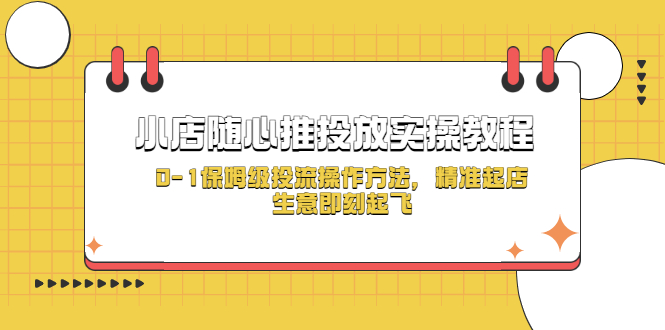 【副业项目5512期】小店随心推投放实操教程，0-1保姆级投流操作方法，精准起店，生意即刻起飞-91集赚创业网