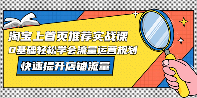 【副业项目5536期】淘宝上首页/推荐实战课：0基础轻松学会流量运营规划，快速提升店铺流量-91集赚创业网