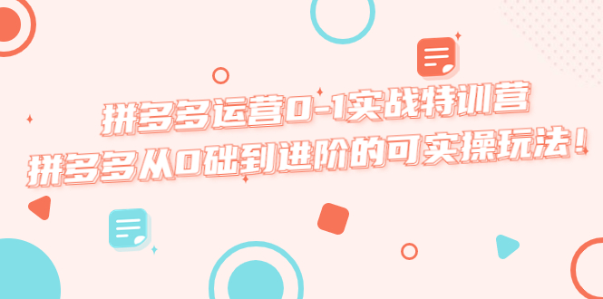 【副业项目5605期】拼多多运营0-1实战特训营，拼多多从0础到进阶的可实操玩法-91集赚创业网