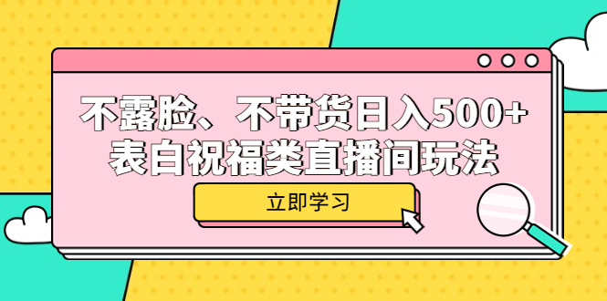 【副业项目5872期】不露脸、不带货日入500+的表白祝福类直播间玩法-91集赚创业网