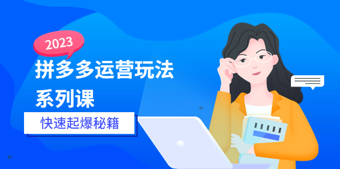 【副业项目5875期】2023拼多多运营-玩法系列课—-快速起爆秘籍【更新-25节课】-91集赚创业网