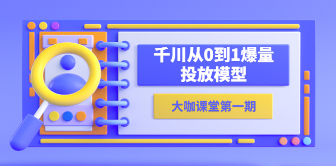 【副业项目5922期】蝉妈妈-大咖课堂第一期，千川从0到1爆量投放模型（23节视频课）-91集赚创业网