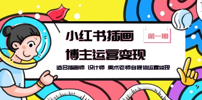 【副业项目5896期】小红书插画博主运营变现-第1期，适合插画师 设计师 美术老师自媒体运营变现-91集赚创业网