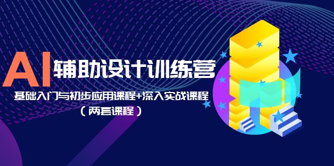 【副业项目5928期】AI辅助设计训练营：基础入门与初步应用课程+深入实战课程（两套课程）-91集赚创业网