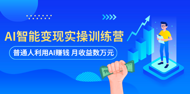 【副业项目5934期】AI智能变现实操训练营：普通人利用AI赚钱 月收益数万元（全套课程+文档）-91集赚创业网