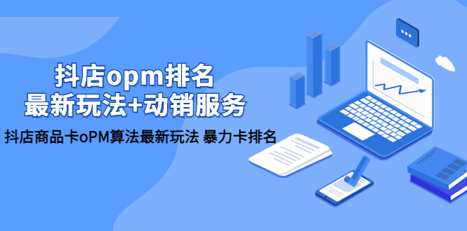 【副业项目5946期】抖店/opm排名/最新玩法+动销服务，抖店商品卡oPM算法最新玩法 暴力卡排名-91集赚创业网