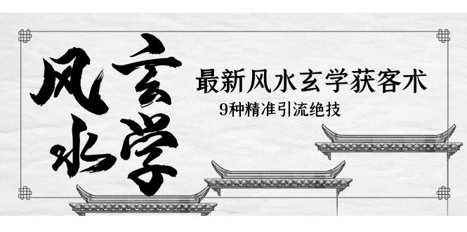 【副业项目5952期】最新风水玄学-获客术，9种精准引流绝技（专题课）-91集赚创业网