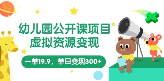 【副业项目5975期】幼儿园公开课项目，虚拟资源变现，一单19.9，单日变现300+（教程+资料）-91集赚创业网