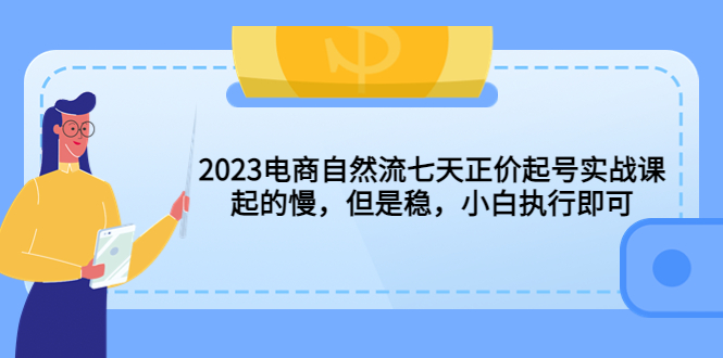 【副业项目5976期】2023电商自然流七天正价起号实战课：起的慢，但是稳，小白执行即可-91集赚创业网