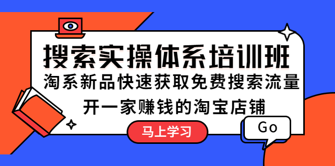 【副业项目5725期】搜索实操体系培训班：淘系新品快速获取免费搜索流量 开一家赚钱的淘宝店铺-91集赚创业网
