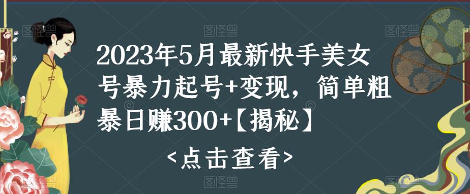 【副业项目5979期】快手暴力起号+变现2023五月最新玩法，简单粗暴 日入300+-91集赚创业网