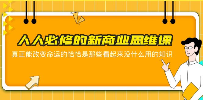 【副业项目5938期】人人必修-新商业思维课 真正改变命运的恰恰是那些看起来没什么用的知识-91集赚创业网