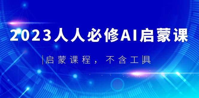 【副业项目5736期】2023人人必修·AI启蒙课，启蒙课程，不含工具-91集赚创业网