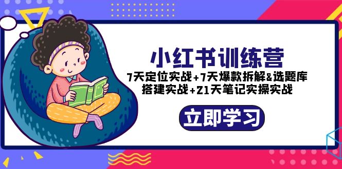【副业项目5782期】小红书训练营：7天定位实战+7天爆款拆解+选题库搭建实战+21天笔记实操实战-91集赚创业网