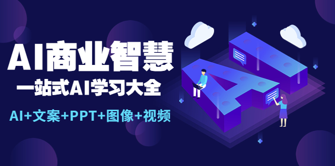 【副业项目5743期】AI商业智慧：一站式AI学习大全【AI+文案+PPT+图像+视频】-91集赚创业网