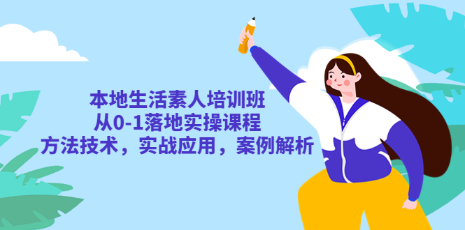 【副业项目5814期】本地生活素人培训班：从0-1落地实操课程，方法技术，实战应用，案例解析-91集赚创业网
