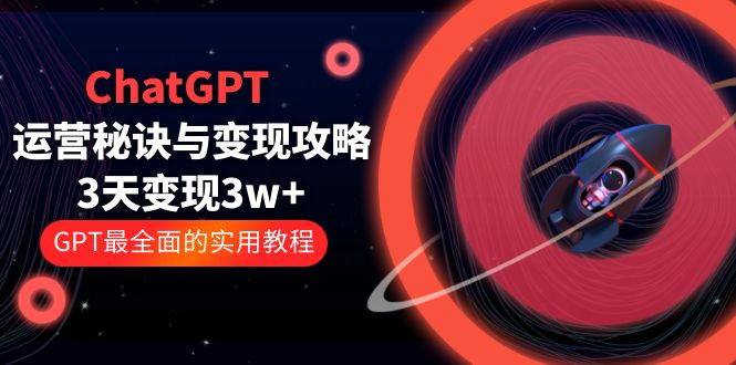 【副业项目5815期】ChatGPT运营-秘诀与变现攻略：3天变现1w+ GPT最全面的实用教程（100节课）-91集赚创业网