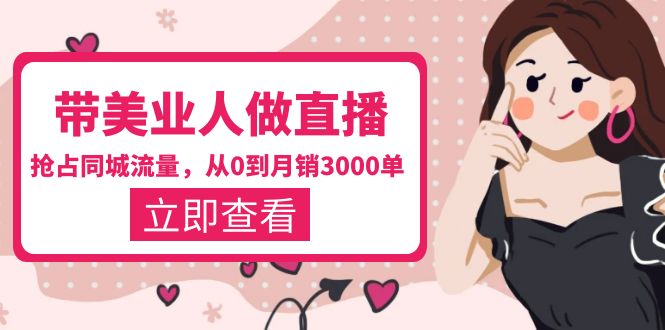 【副业项目5833期】带美业人-做直播，抢占同城流量，打造门店盈利闭环系统 从0到月销3000单-91集赚创业网