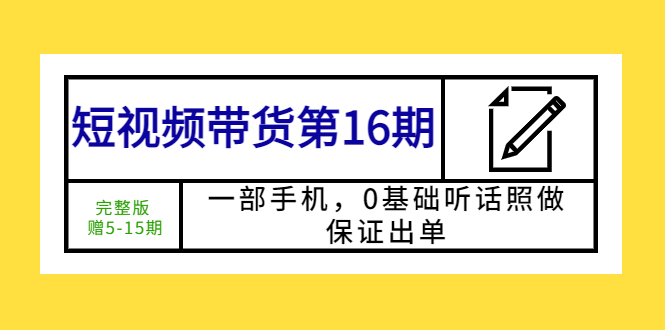 【副业项目5770期】短视频带货第16期：一部手机，0基础听话照做，保证出单 (完整版 赠5-15期)-91集赚创业网