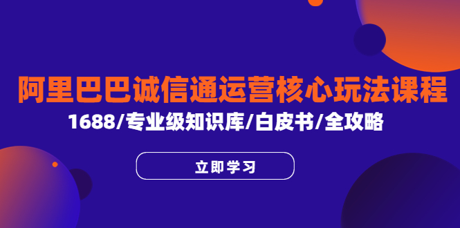 【副业项目6275期】阿里巴巴诚信通运营核心玩法课程，1688/专业级知识库/白皮书/全攻略-91集赚创业网